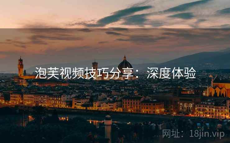 泡芙视频技巧分享：深度体验