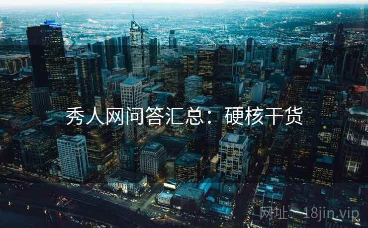 秀人网问答汇总：硬核干货