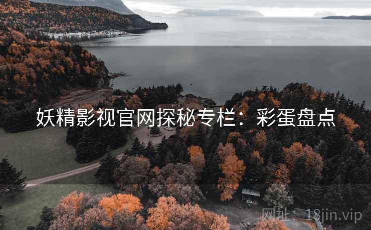 妖精影视官网探秘专栏：彩蛋盘点