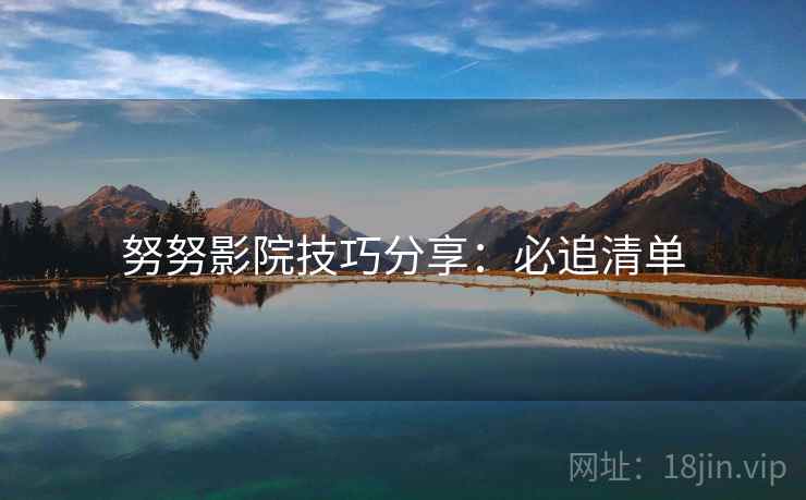 努努影院技巧分享：必追清单