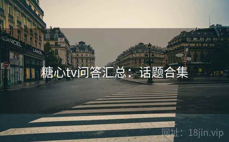 糖心tv问答汇总：话题合集