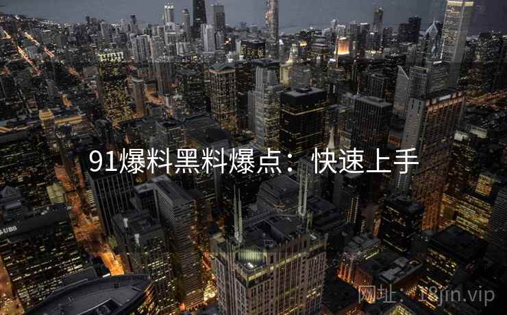 91爆料黑料爆点：快速上手