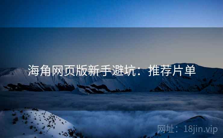 海角网页版新手避坑：推荐片单