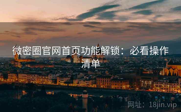 微密圈官网首页功能解锁：必看操作清单