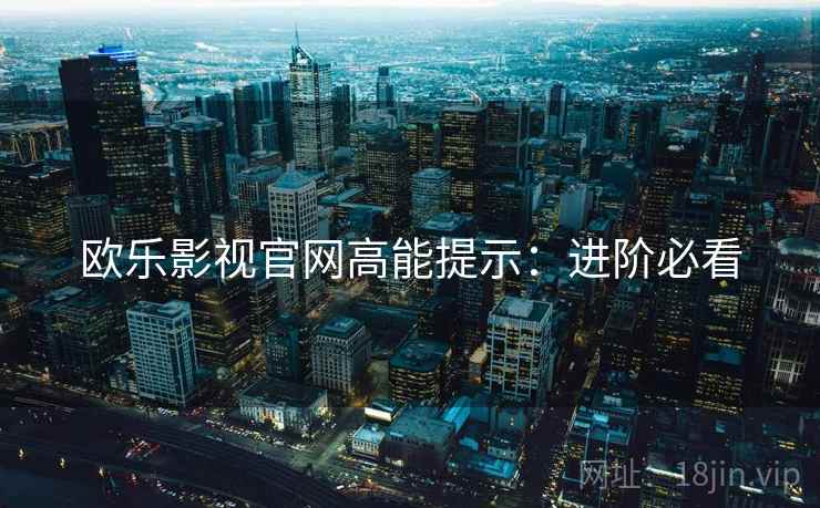 欧乐影视官网高能提示：进阶必看