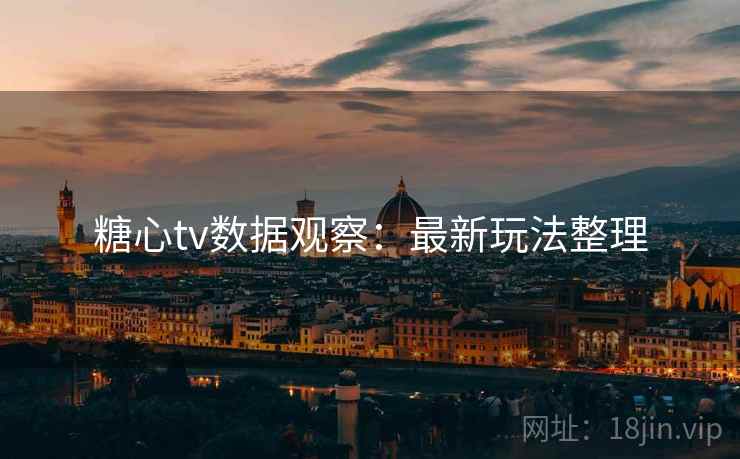 糖心tv数据观察：最新玩法整理