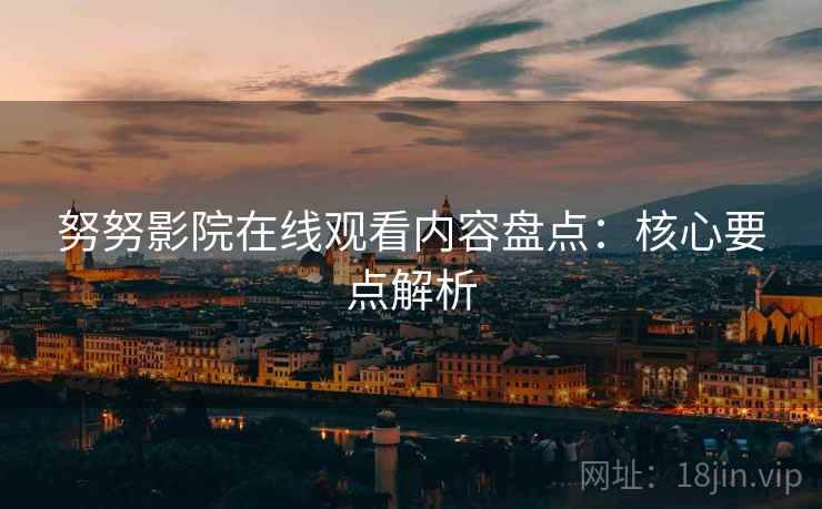 努努影院在线观看内容盘点：核心要点解析