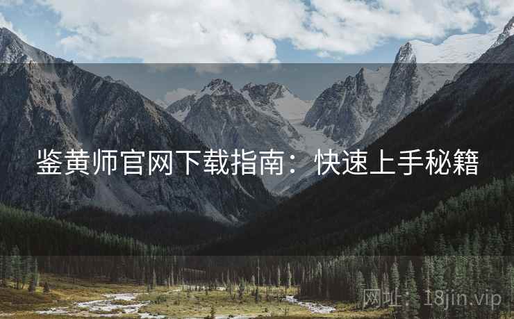 鉴黄师官网下载指南：快速上手秘籍