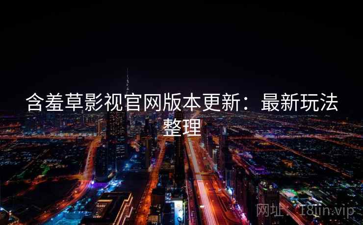 含羞草影视官网版本更新：最新玩法整理