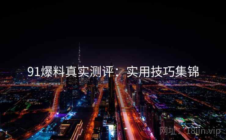 91爆料真实测评：实用技巧集锦
