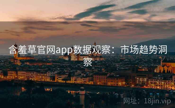 含羞草官网app数据观察：市场趋势洞察