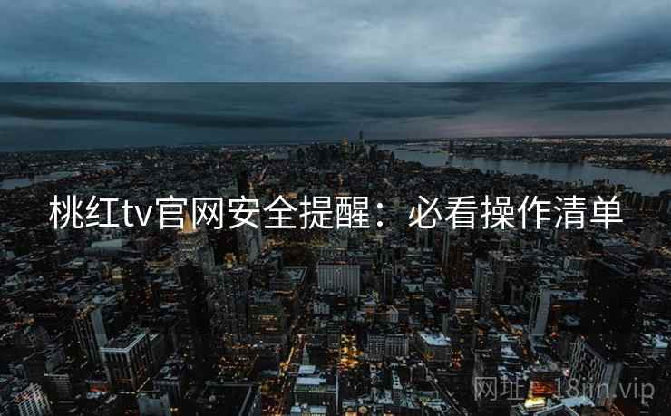 桃红tv官网安全提醒：必看操作清单