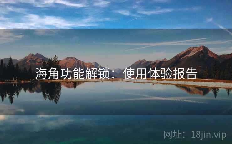 海角功能解锁：使用体验报告