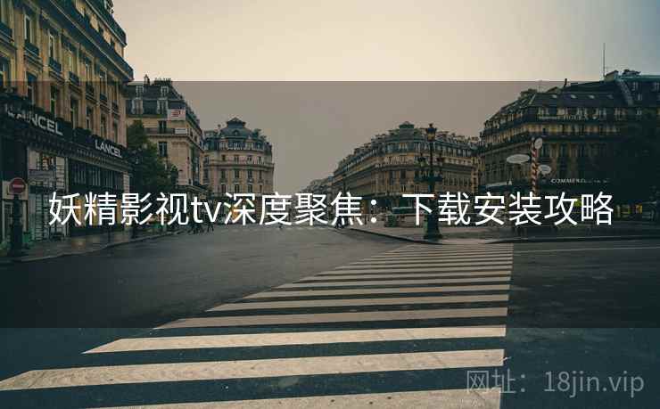 妖精影视tv深度聚焦：下载安装攻略