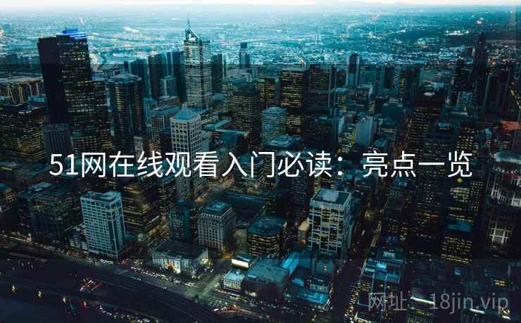 51网在线观看入门必读：亮点一览