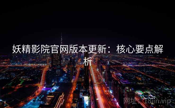 妖精影院官网版本更新：核心要点解析