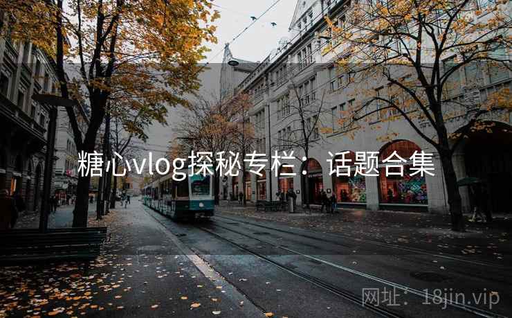 糖心vlog探秘专栏：话题合集