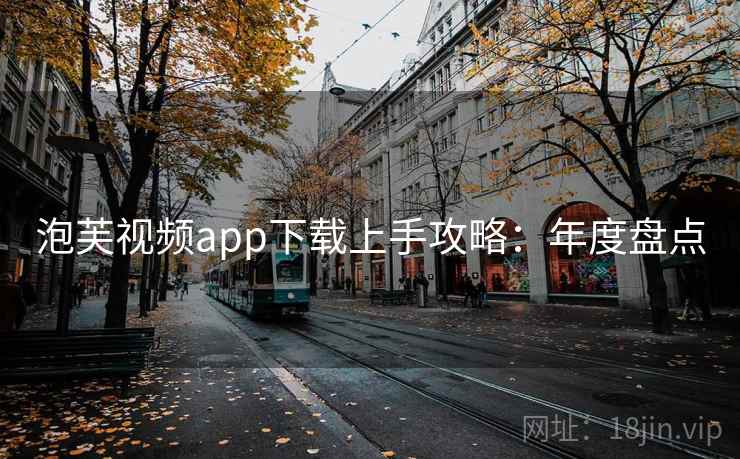 泡芙视频app下载上手攻略：年度盘点