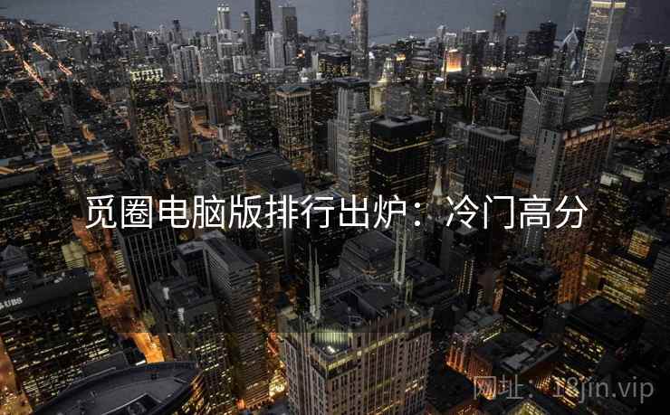 觅圈电脑版排行出炉：冷门高分