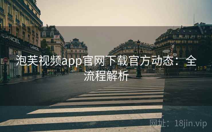 泡芙视频app官网下载官方动态：全流程解析