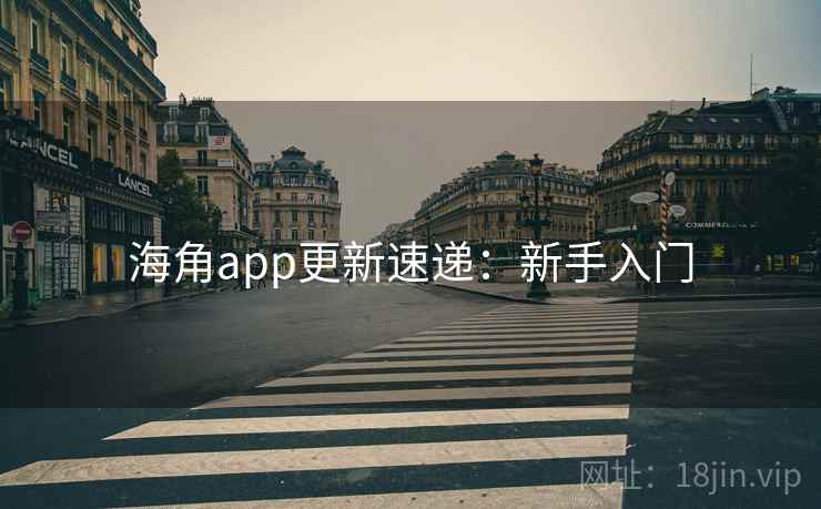 海角app更新速递：新手入门