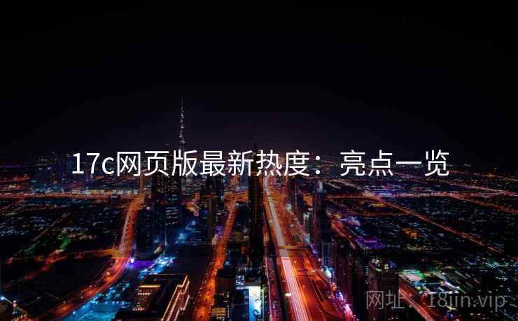 17c网页版最新热度：亮点一览