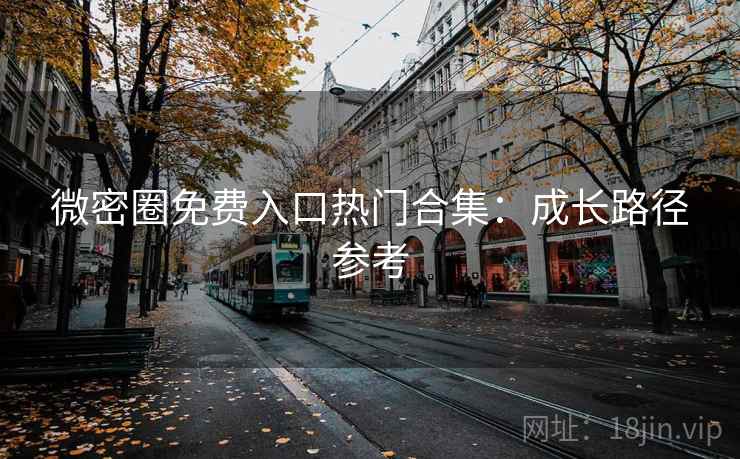 微密圈免费入口热门合集：成长路径参考