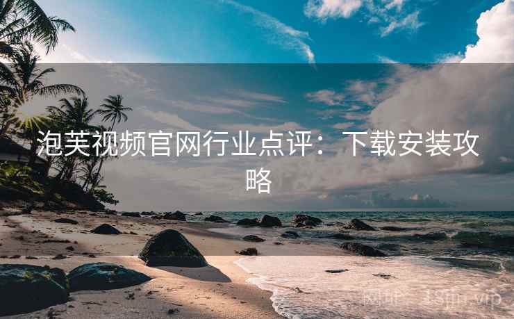 泡芙视频官网行业点评：下载安装攻略